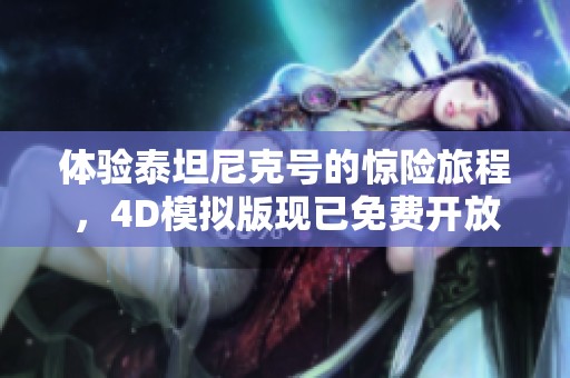 体验泰坦尼克号的惊险旅程，4D模拟版现已免费开放