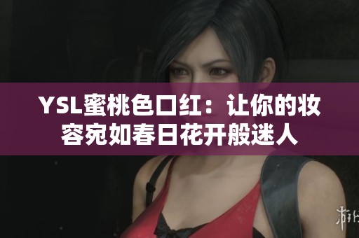YSL蜜桃色口红：让你的妆容宛如春日花开般迷人