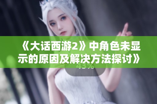 《大话西游2》中角色未显示的原因及解决方法探讨》