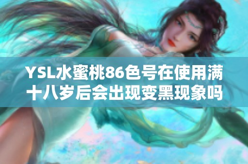 YSL水蜜桃86色号在使用满十八岁后会出现变黑现象吗