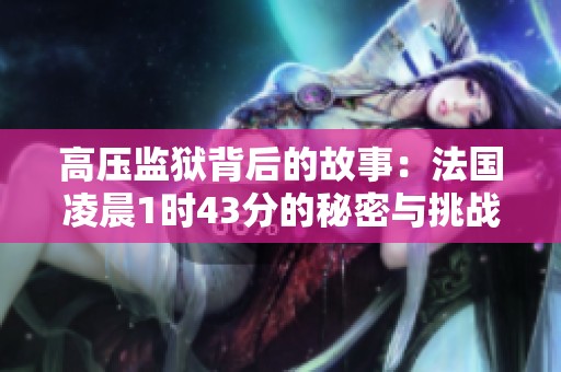 高压监狱背后的故事：法国凌晨1时43分的秘密与挑战