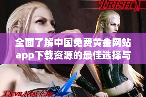 全面了解中国免费黄金网站app下载资源的最佳选择与推荐