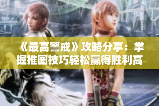 《最高警戒》攻略分享：掌握推图技巧轻松赢得胜利高地