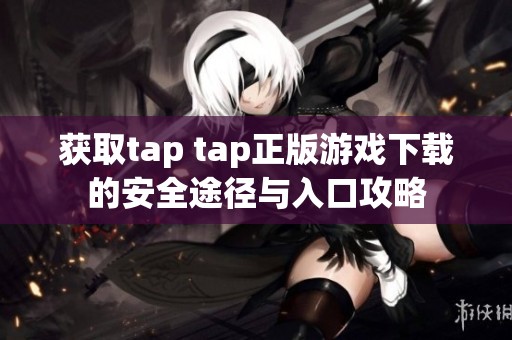 获取tap tap正版游戏下载的安全途径与入口攻略