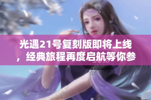 光遇21号复刻版即将上线，经典旅程再度启航等你参与！