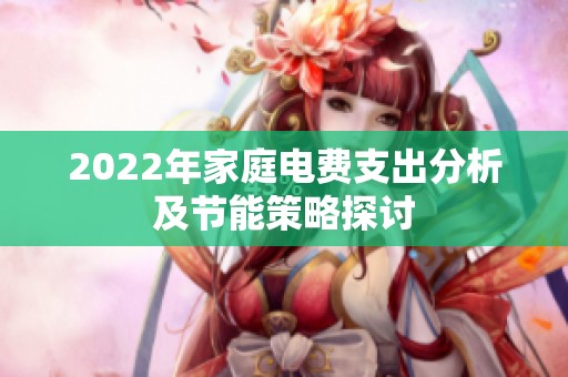 2022年家庭电费支出分析及节能策略探讨