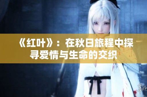 《红叶》：在秋日旅程中探寻爱情与生命的交织