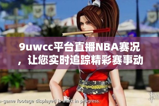 9uwcc平台直播NBA赛况，让您实时追踪精彩赛事动态