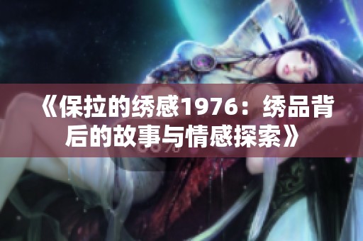 《保拉的绣感1976：绣品背后的故事与情感探索》