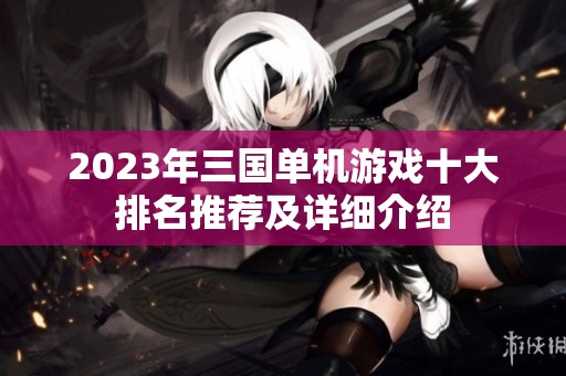 2023年三国单机游戏十大排名推荐及详细介绍