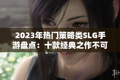 2023年热门策略类SLG手游盘点：十款经典之作不可错过