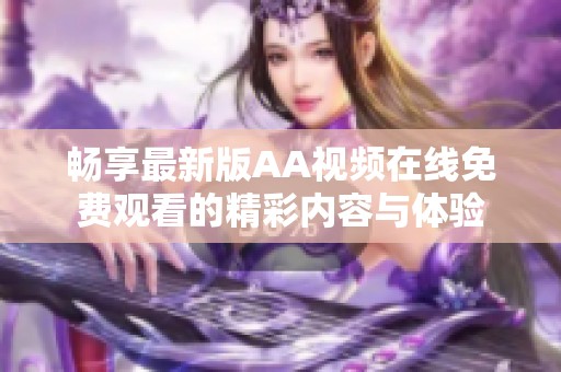 畅享最新版AA视频在线免费观看的精彩内容与体验