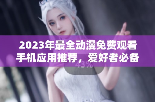 2023年最全动漫免费观看手机应用推荐，爱好者必备合集
