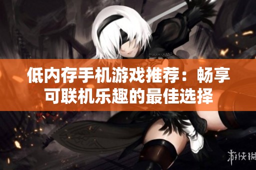 低内存手机游戏推荐：畅享可联机乐趣的最佳选择