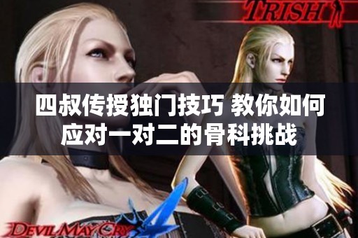 四叔传授独门技巧 教你如何应对一对二的骨科挑战
