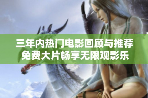 三年内热门电影回顾与推荐 免费大片畅享无限观影乐趣