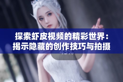 探索虾皮视频的精彩世界：揭示隐藏的创作技巧与拍摄心得