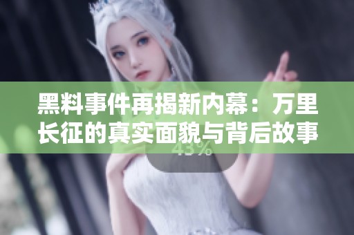 黑料事件再揭新内幕：万里长征的真实面貌与背后故事