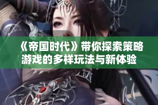《帝国时代》带你探索策略游戏的多样玩法与新体验