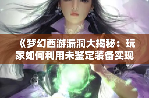 《梦幻西游漏洞大揭秘：玩家如何利用未鉴定装备实现财富逆袭》