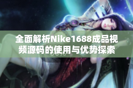 全面解析Nike1688成品视频源码的使用与优势探索