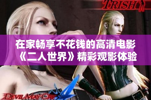 在家畅享不花钱的高清电影《二人世界》精彩观影体验