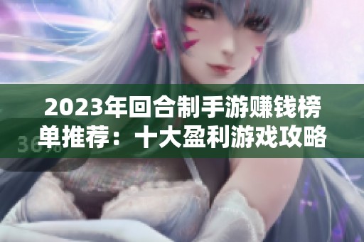 2023年回合制手游赚钱榜单推荐：十大盈利游戏攻略分析
