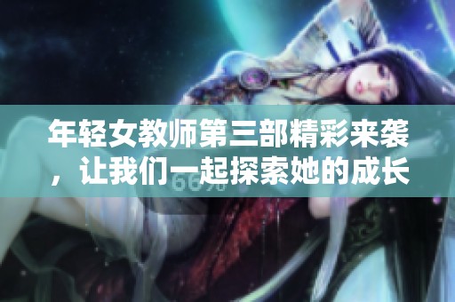 年轻女教师第三部精彩来袭，让我们一起探索她的成长与挑战