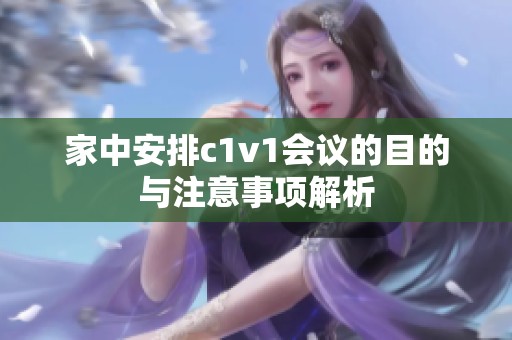 家中安排c1v1会议的目的与注意事项解析