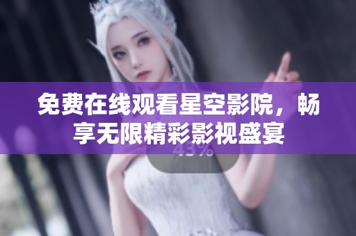 免费在线观看星空影院，畅享无限精彩影视盛宴
