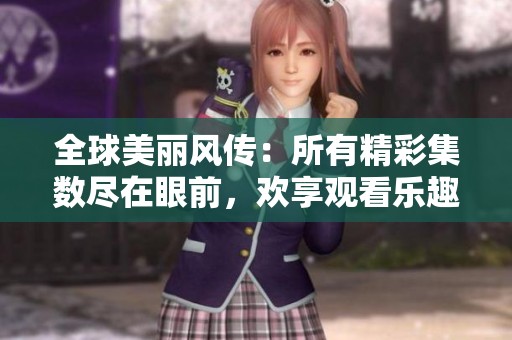 全球美丽风传：所有精彩集数尽在眼前，欢享观看乐趣