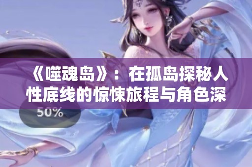 《噬魂岛》：在孤岛探秘人性底线的惊悚旅程与角色深度解析