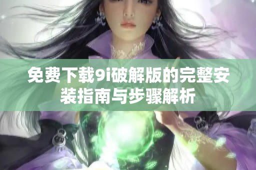 免费下载9i破解版的完整安装指南与步骤解析