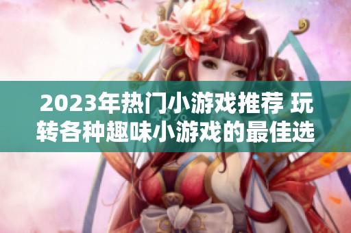2023年热门小游戏推荐 玩转各种趣味小游戏的最佳选择