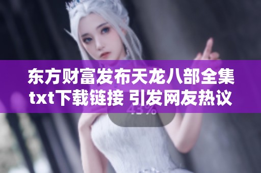 东方财富发布天龙八部全集txt下载链接 引发网友热议与讨论