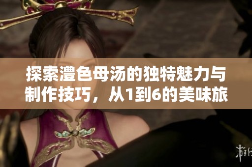 探索澧色母汤的独特魅力与制作技巧，从1到6的美味旅程