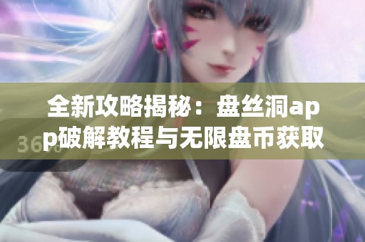 全新攻略揭秘：盘丝洞app破解教程与无限盘币获取方法详解