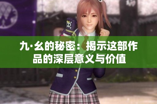 九·幺的秘密：揭示这部作品的深层意义与价值