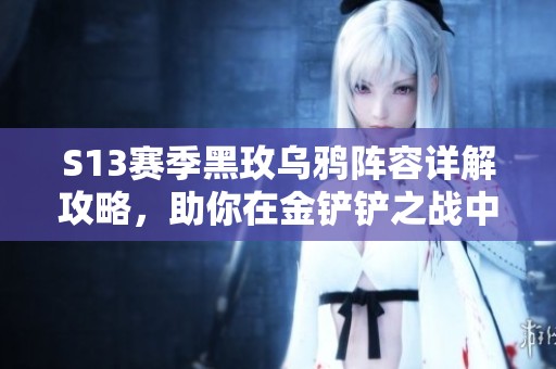 S13赛季黑玫乌鸦阵容详解攻略，助你在金铲铲之战中取得胜利