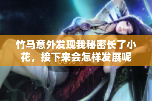 竹马意外发现我秘密长了小花，接下来会怎样发展呢