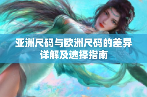 亚洲尺码与欧洲尺码的差异详解及选择指南