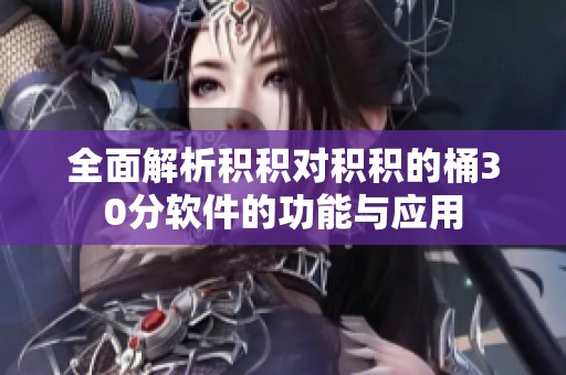 全面解析积积对积积的桶30分软件的功能与应用
