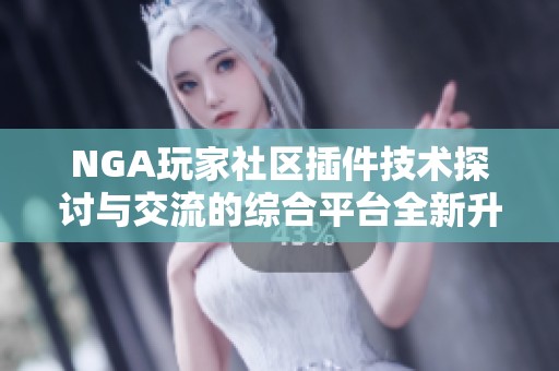 NGA玩家社区插件技术探讨与交流的综合平台全新升级