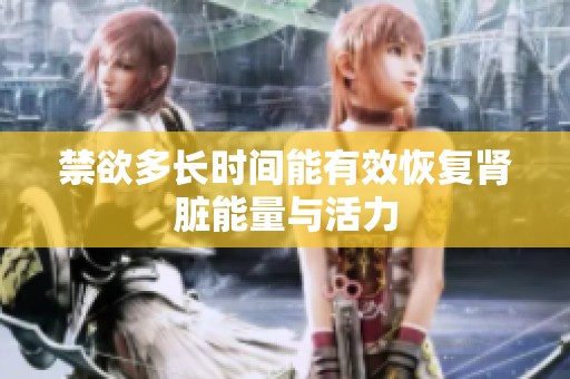 禁欲多长时间能有效恢复肾脏能量与活力