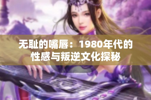 无耻的嘴唇：1980年代的性感与叛逆文化探秘