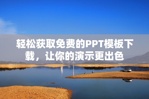 轻松获取免费的PPT模板下载，让你的演示更出色