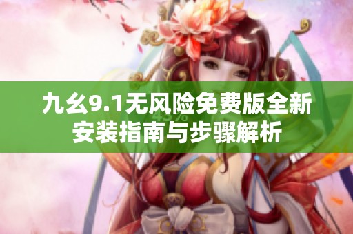 九幺9.1无风险免费版全新安装指南与步骤解析