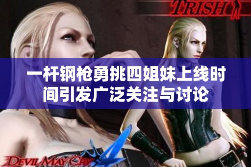 一杆钢枪勇挑四姐妹上线时间引发广泛关注与讨论
