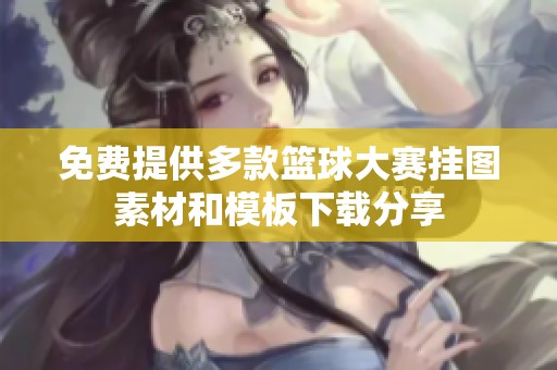 免费提供多款篮球大赛挂图素材和模板下载分享