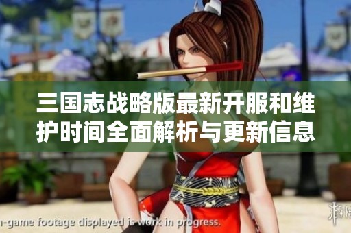 三国志战略版最新开服和维护时间全面解析与更新信息分享